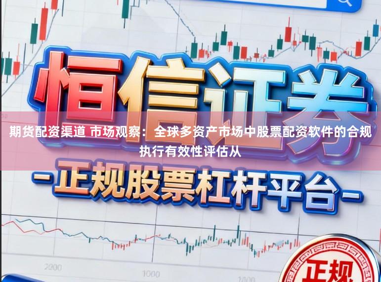 期货配资渠道 市场观察：全球多资产市场中股票配资软件的合规执行有效性评估从