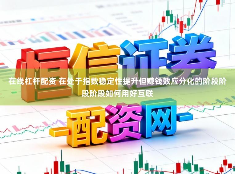 在线杠杆配资 在处于指数稳定性提升但赚钱效应分化的阶段阶段阶段如何用好互联
