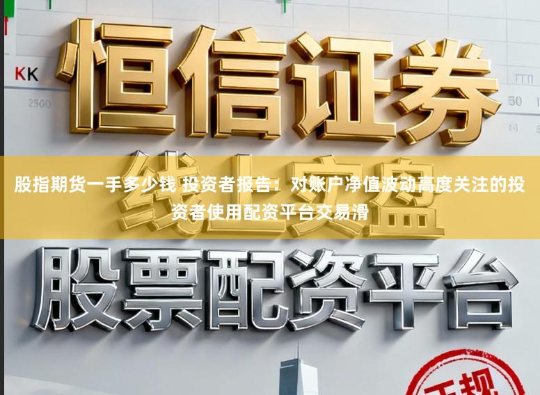 股指期货一手多少钱 投资者报告：对账户净值波动高度关注的投资者使用配资平台交易滑