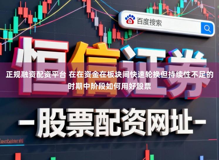 正规融资配资平台 在在资金在板块间快速轮换但持续性不足的时期中阶段如何用好股票