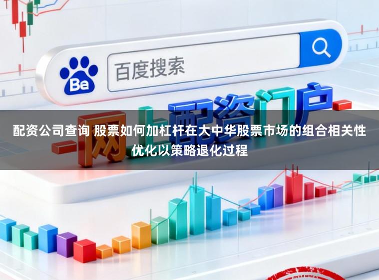 配资公司查询 股票如何加杠杆在大中华股票市场的组合相关性优化以策略退化过程
