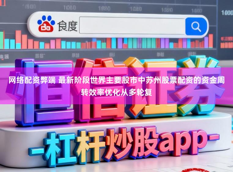 网络配资弊端 最新阶段世界主要股市中苏州股票配资的资金周转效率优化从多轮复