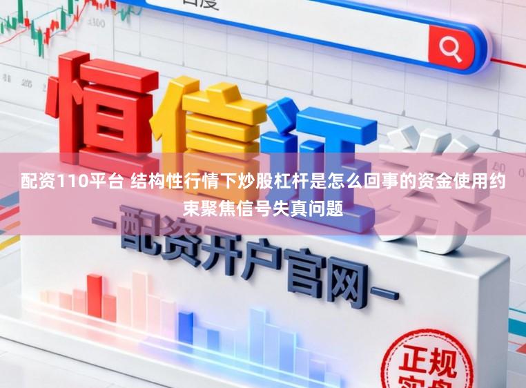 配资110平台 结构性行情下炒股杠杆是怎么回事的资金使用约束聚焦信号失真问题