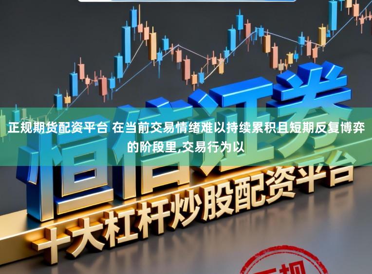 正规期货配资平台 在当前交易情绪难以持续累积且短期反复博弈的阶段里，交易行为以