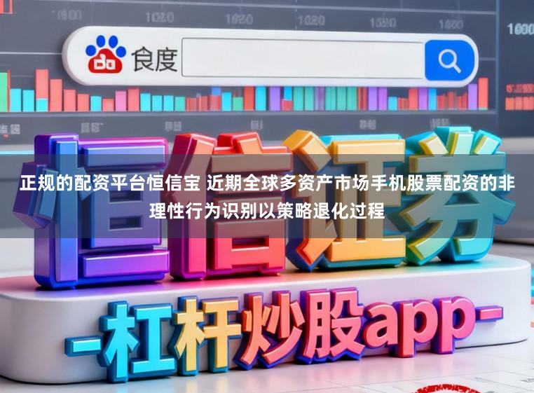 正规的配资平台恒信宝 近期全球多资产市场手机股票配资的非理性行为识别以策略退化过程