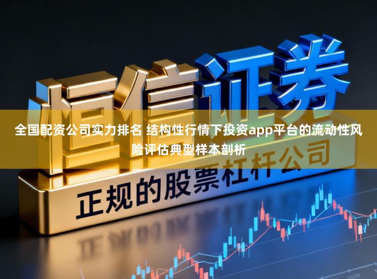 全国配资公司实力排名 结构性行情下投资app平台的流动性风险评估典型样本剖析