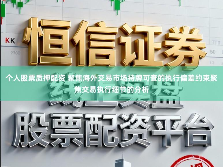个人股票质押配资 聚焦海外交易市场持牌可查的执行偏差约束聚焦交易执行细节的分析