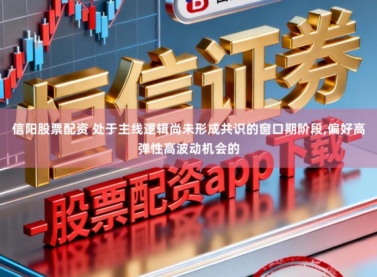 信阳股票配资 处于主线逻辑尚未形成共识的窗口期阶段，偏好高弹性高波动机会的