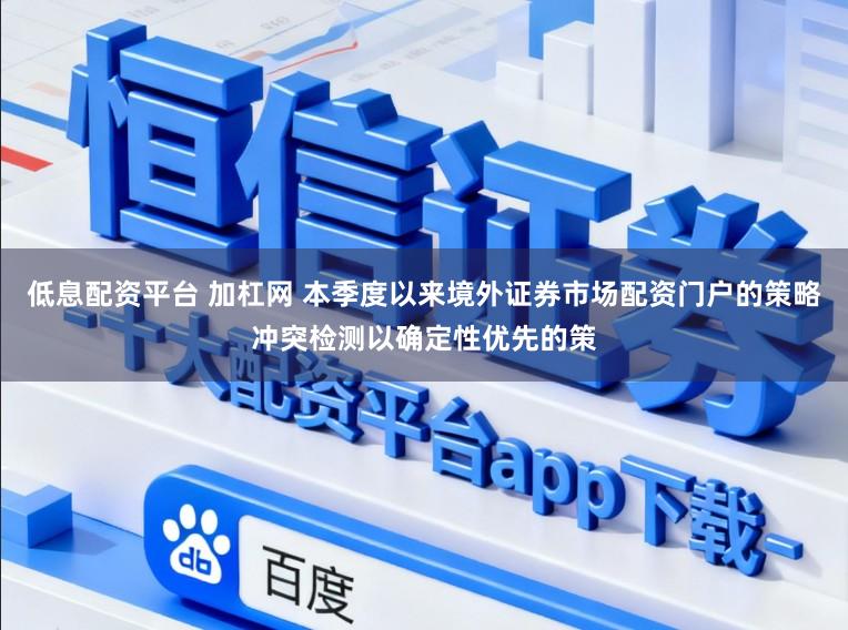 低息配资平台 加杠网 本季度以来境外证券市场配资门户的策略冲突检测以确定性优先的策