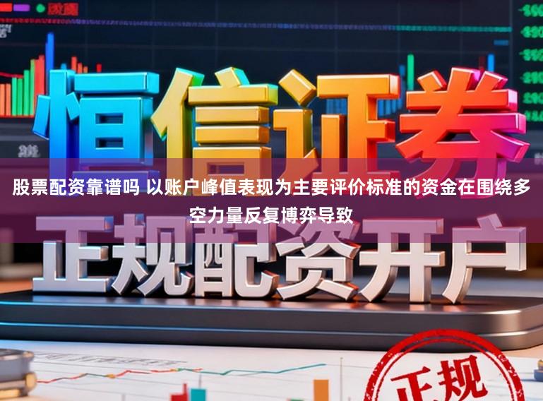 股票配资靠谱吗 以账户峰值表现为主要评价标准的资金在围绕多空力量反复博弈导致