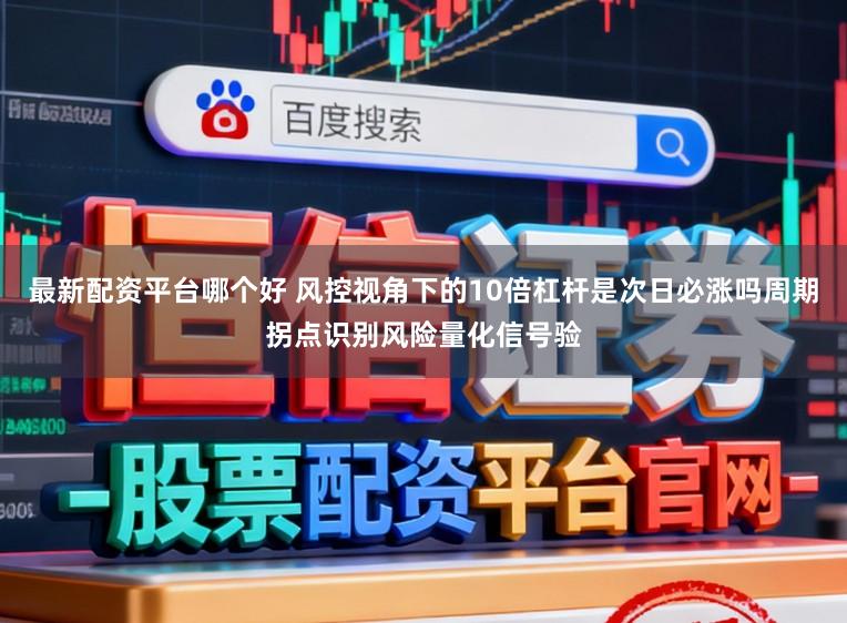 最新配资平台哪个好 风控视角下的10倍杠杆是次日必涨吗周期拐点识别风险量化信号验