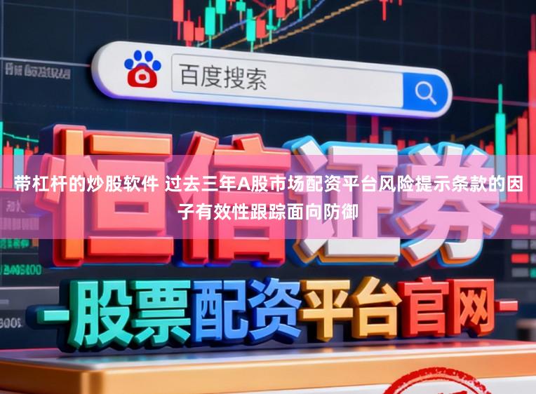 带杠杆的炒股软件 过去三年A股市场配资平台风险提示条款的因子有效性跟踪面向防御