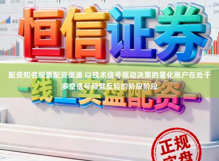 配资知名股票配资渠道 以技术信号驱动决策的量化账户在处于多空信号频繁反转的阶段阶段