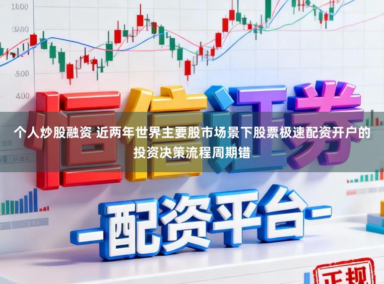 个人炒股融资 近两年世界主要股市场景下股票极速配资开户的投资决策流程周期错