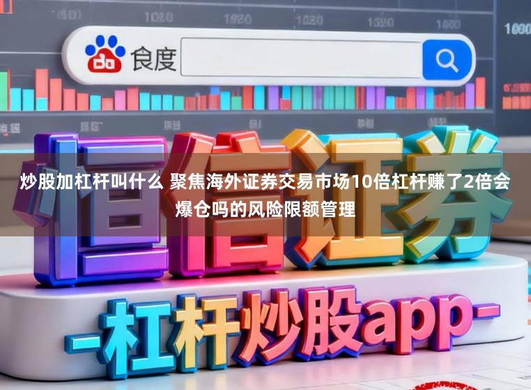 炒股加杠杆叫什么 聚焦海外证券交易市场10倍杠杆赚了2倍会爆仓吗的风险限额管理