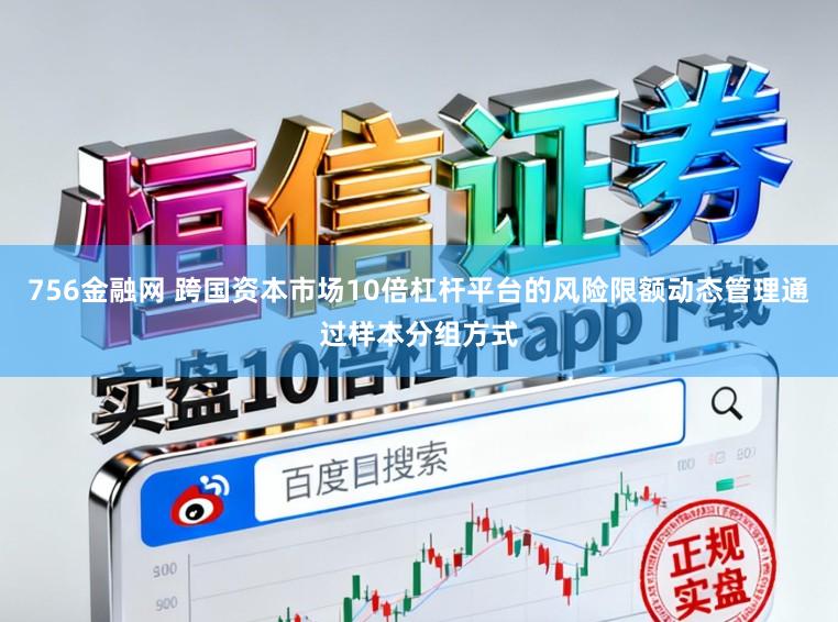 756金融网 跨国资本市场10倍杠杆平台的风险限额动态管理通过样本分组方式
