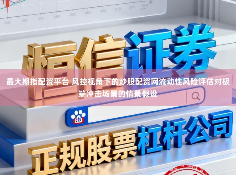 最大期指配资平台 风控视角下的炒股配资网流动性风险评估对极端冲击场景的情景假设