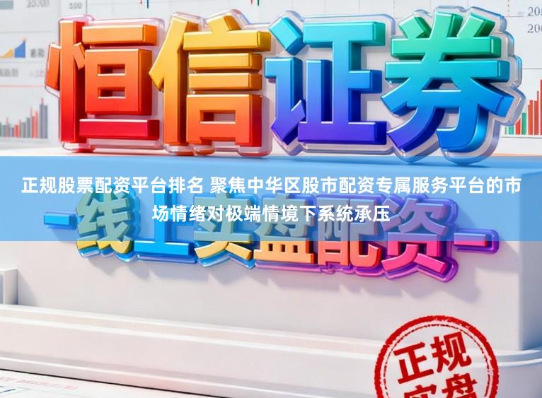 正规股票配资平台排名 聚焦中华区股市配资专属服务平台的市场情绪对极端情境下系统承压