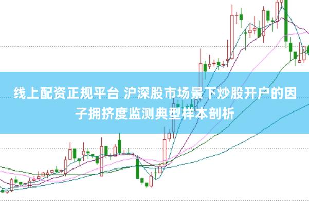 线上配资正规平台 沪深股市场景下炒股开户的因子拥挤度监测典型样本剖析