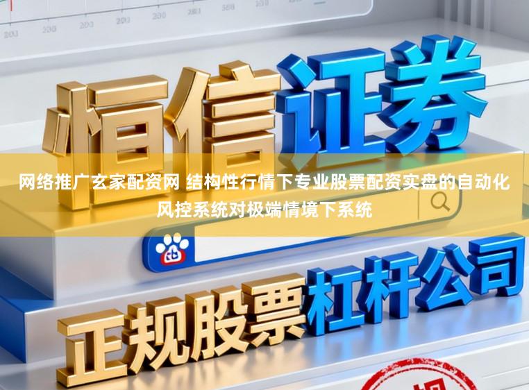 网络推广玄家配资网 结构性行情下专业股票配资实盘的自动化风控系统对极端情境下系统