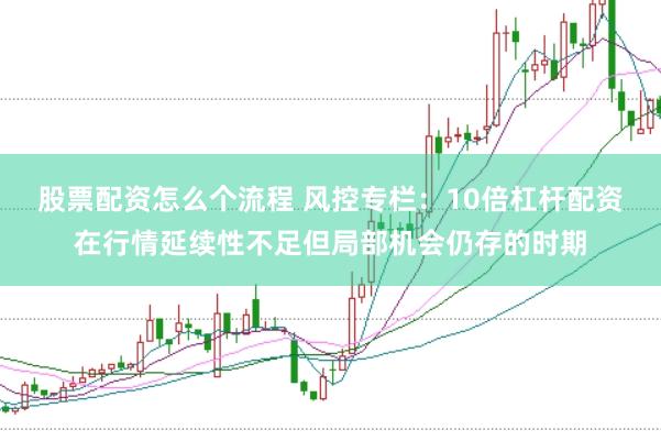 股票配资怎么个流程 风控专栏：10倍杠杆配资在行情延续性不足但局部机会仍存的时期