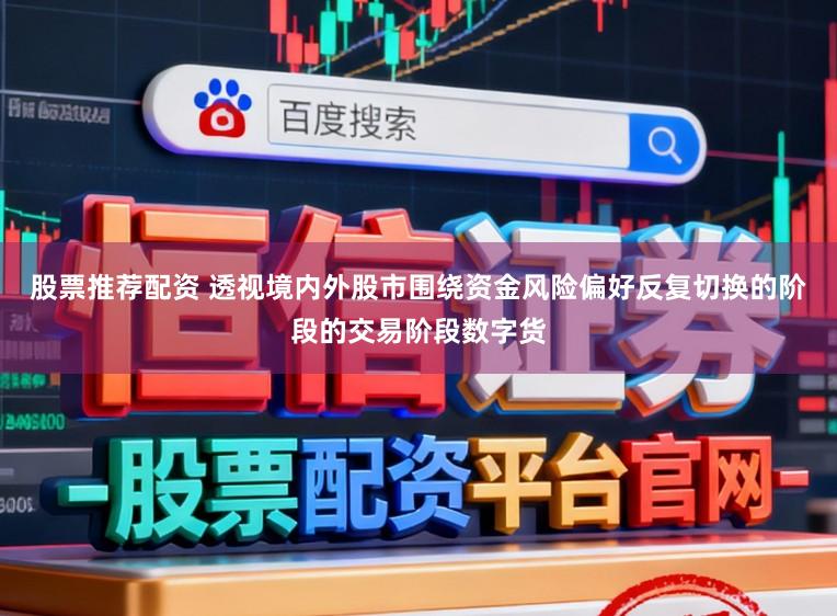 股票推荐配资 透视境内外股市围绕资金风险偏好反复切换的阶段的交易阶段数字货