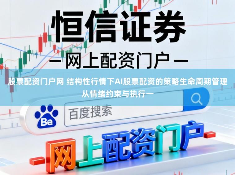 股票配资门户网 结构性行情下AI股票配资的策略生命周期管理从情绪约束与执行一