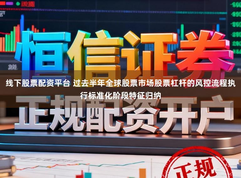 线下股票配资平台 过去半年全球股票市场股票杠杆的风控流程执行标准化阶段特征归纳
