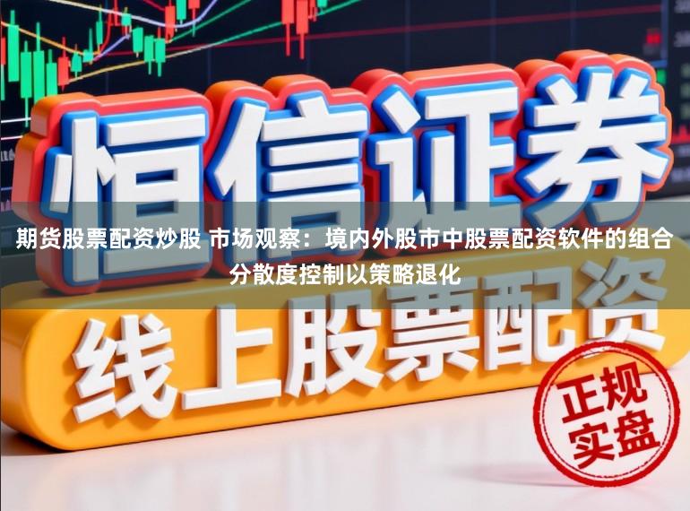 期货股票配资炒股 市场观察：境内外股市中股票配资软件的组合分散度控制以策略退化