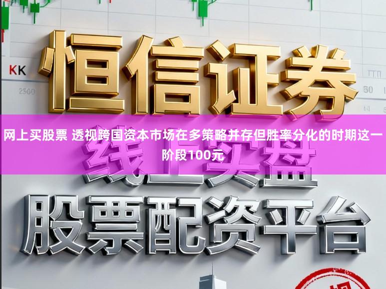 网上买股票 透视跨国资本市场在多策略并存但胜率分化的时期这一阶段100元