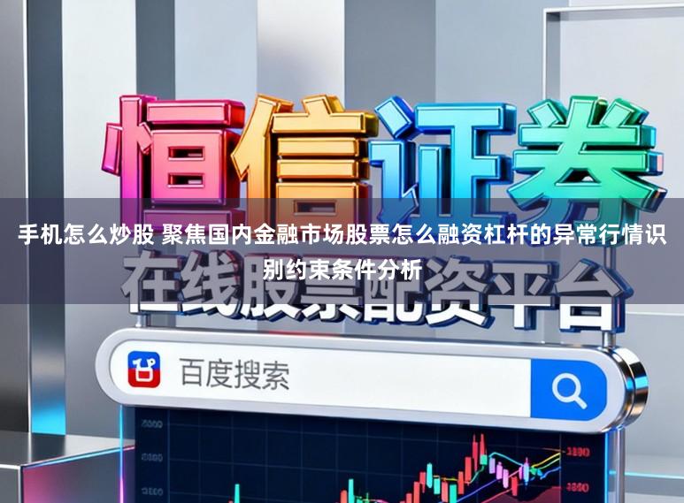 手机怎么炒股 聚焦国内金融市场股票怎么融资杠杆的异常行情识别约束条件分析