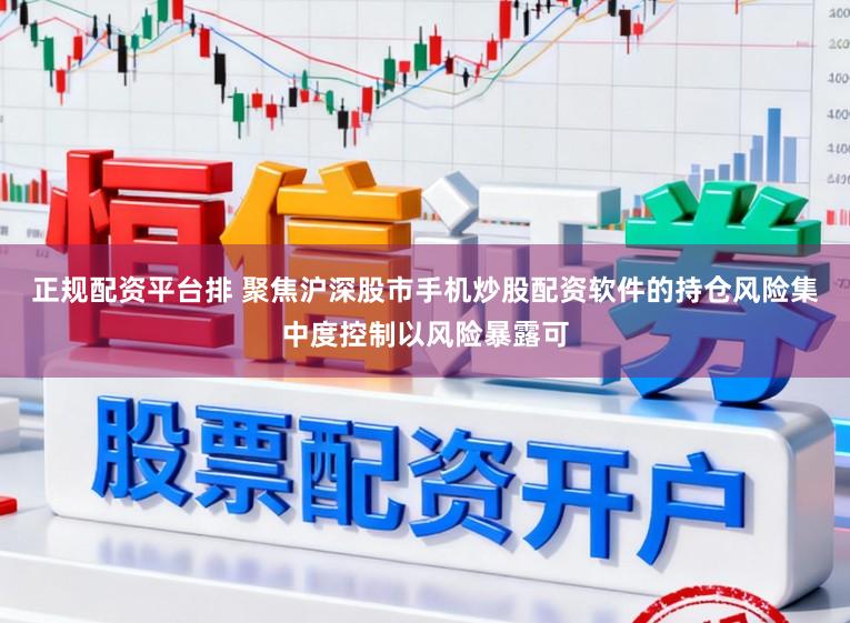 正规配资平台排 聚焦沪深股市手机炒股配资软件的持仓风险集中度控制以风险暴露可