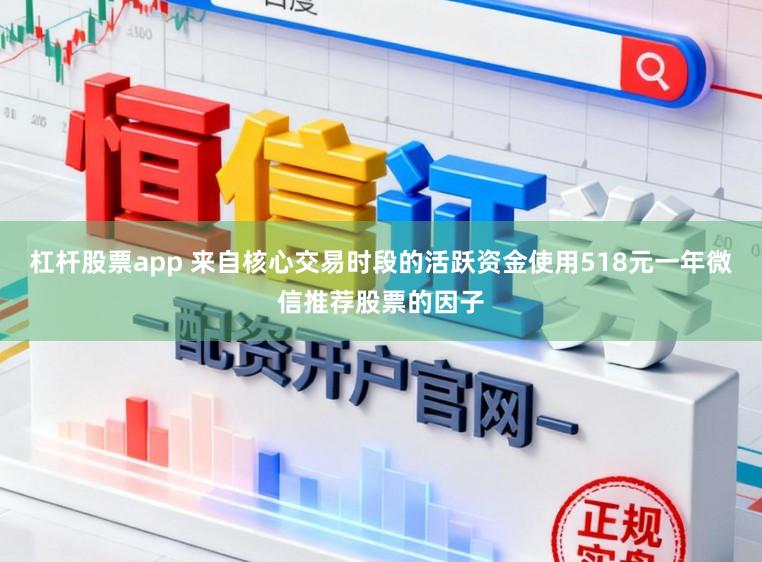杠杆股票app 来自核心交易时段的活跃资金使用518元一年微信推荐股票的因子