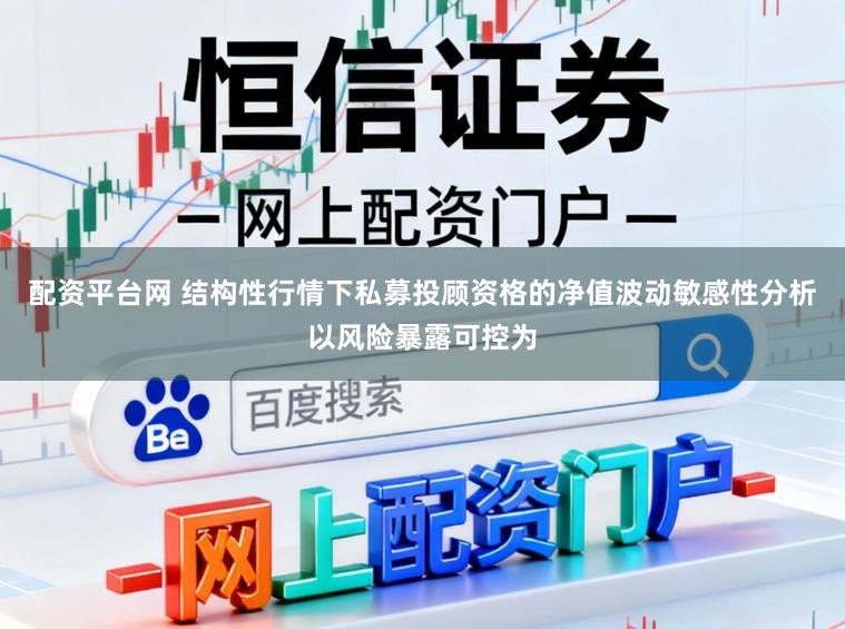 配资平台网 结构性行情下私募投顾资格的净值波动敏感性分析以风险暴露可控为