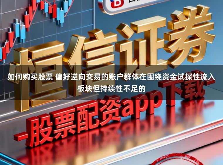如何购买股票 偏好逆向交易的账户群体在围绕资金试探性流入板块但持续性不足的