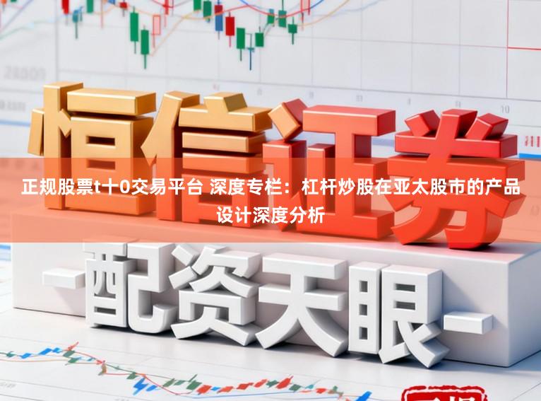 正规股票t十0交易平台 深度专栏：杠杆炒股在亚太股市的产品设计深度分析