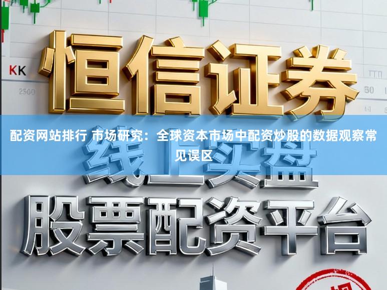 配资网站排行 市场研究：全球资本市场中配资炒股的数据观察常见误区