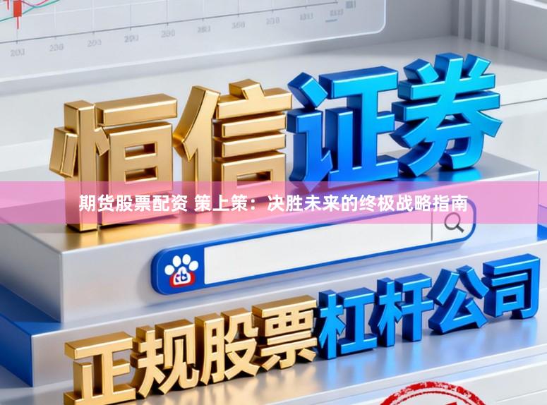 期货股票配资 策上策：决胜未来的终极战略指南