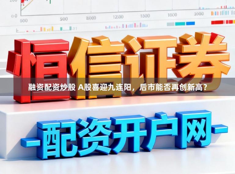 融资配资炒股 A股喜迎九连阳，后市能否再创新高？