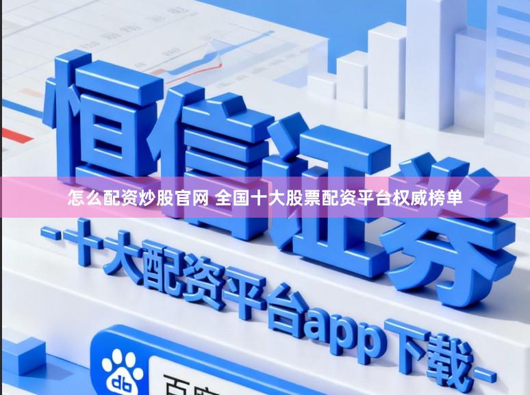 怎么配资炒股官网 全国十大股票配资平台权威榜单