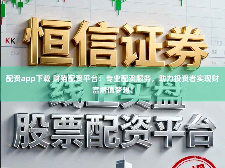配资app下载 财猫配资平台：专业配资服务，助力投资者实现财富增值梦想！