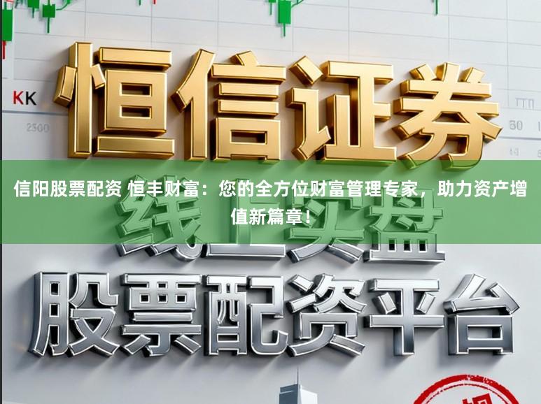信阳股票配资 恒丰财富：您的全方位财富管理专家，助力资产增值新篇章！