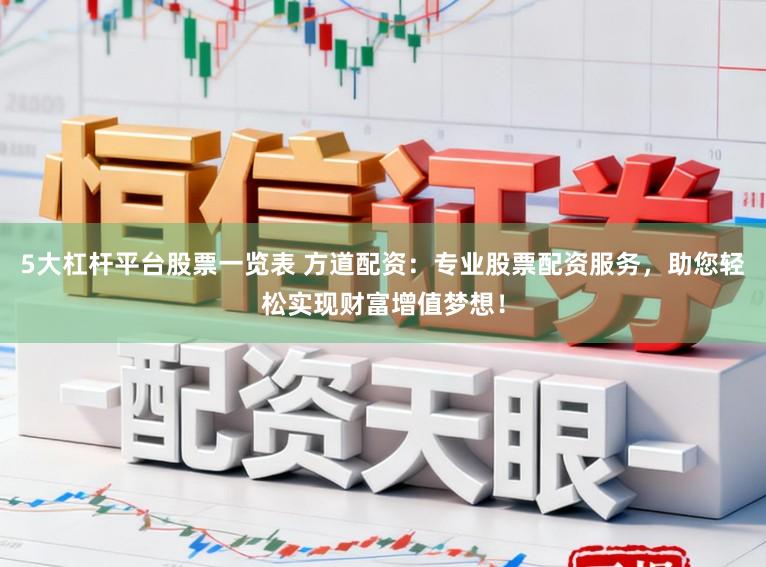 5大杠杆平台股票一览表 方道配资：专业股票配资服务，助您轻松实现财富增值梦想！