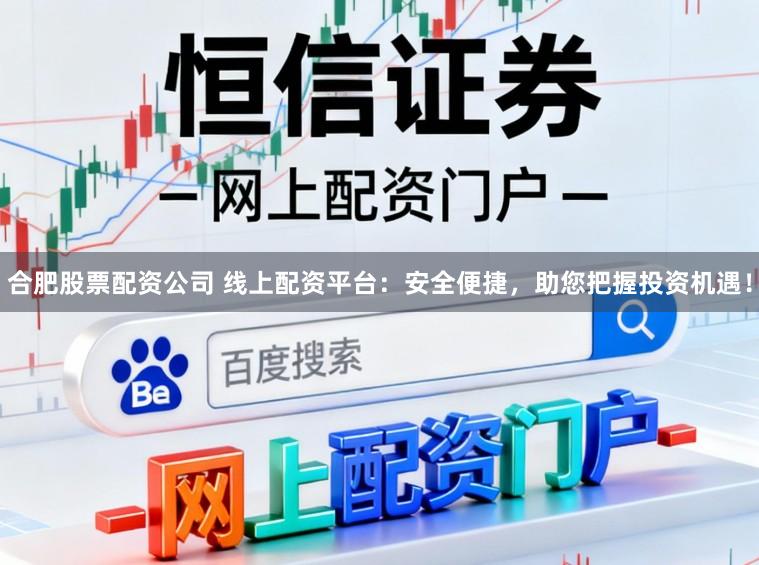 合肥股票配资公司 线上配资平台：安全便捷，助您把握投资机遇！