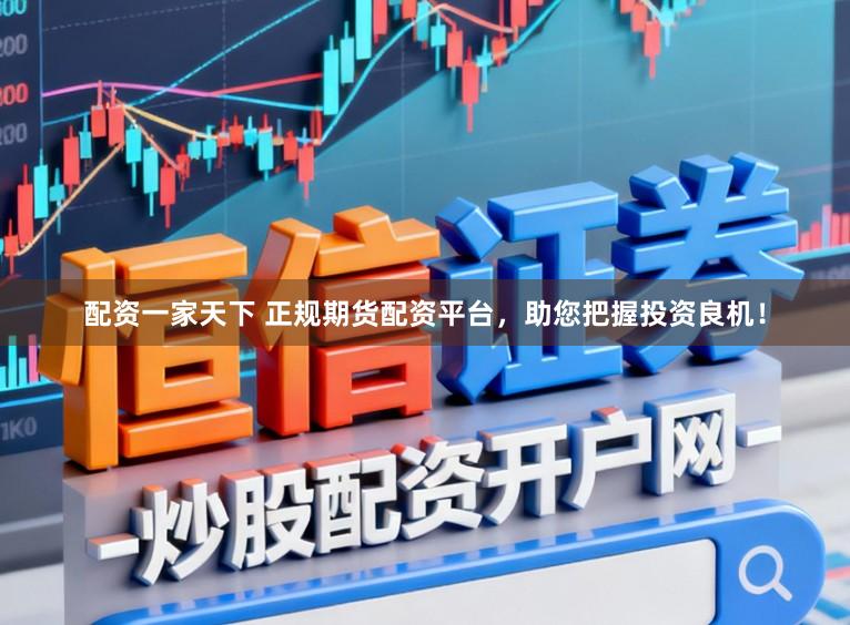 配资一家天下 正规期货配资平台，助您把握投资良机！