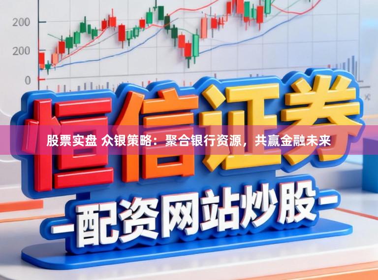 股票实盘 众银策略：聚合银行资源，共赢金融未来
