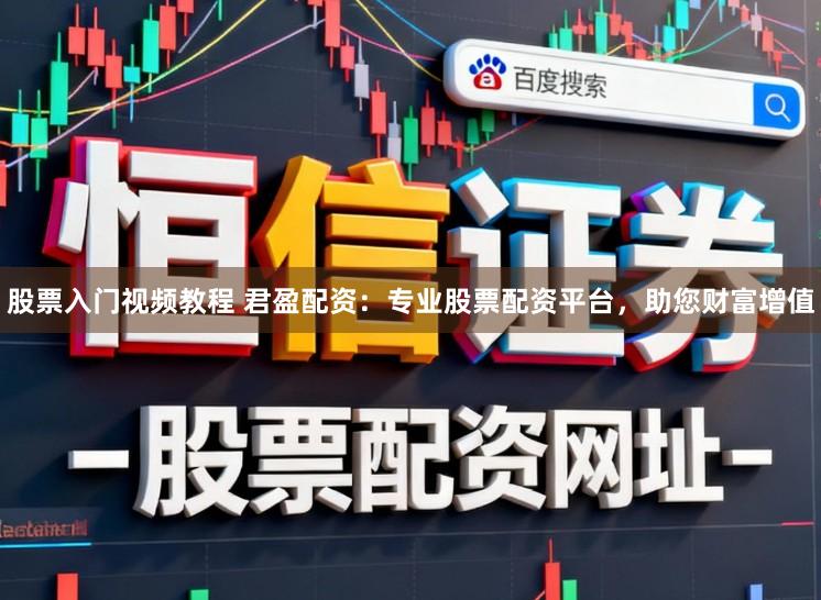 股票入门视频教程 君盈配资：专业股票配资平台，助您财富增值