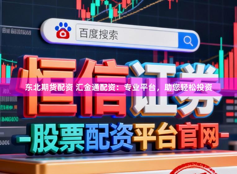 东北期货配资 汇金通配资：专业平台，助您轻松投资