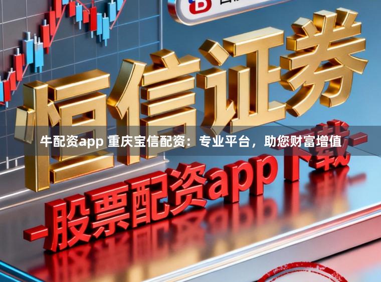 牛配资app 重庆宝信配资：专业平台，助您财富增值