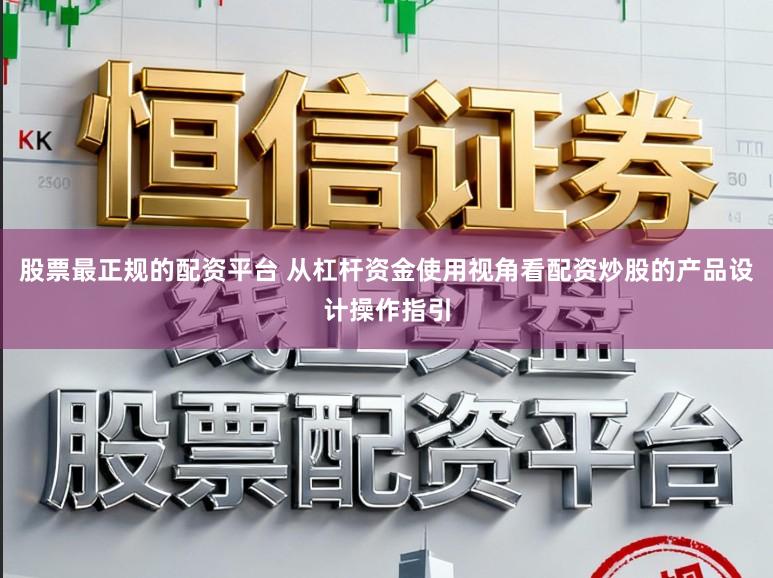 股票最正规的配资平台 从杠杆资金使用视角看配资炒股的产品设计操作指引